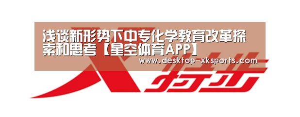 浅谈新形势下中专化学教育改革探索和思考【星空体育APP】(图2)