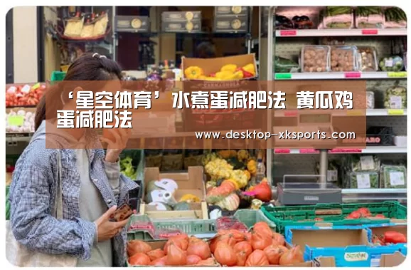 ‘星空体育’水煮蛋减肥法 黄瓜鸡蛋减肥法(图2) 星空体育APP