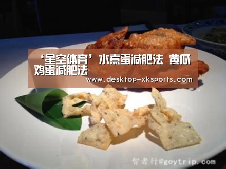 ‘星空体育’水煮蛋减肥法 黄瓜鸡蛋减肥法(图1) 星空体育APP