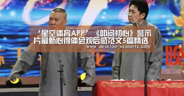 ‘星空体育APP’《叩问初心》警示片最新心得体会观后感范文5篇精选(图1)