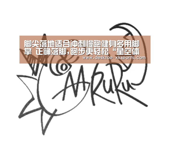 脚尖落地适合冲刺慢跑健身多用脚掌 正确落脚,跑步更轻松“星空体育APP”(图1) 星空体育APP