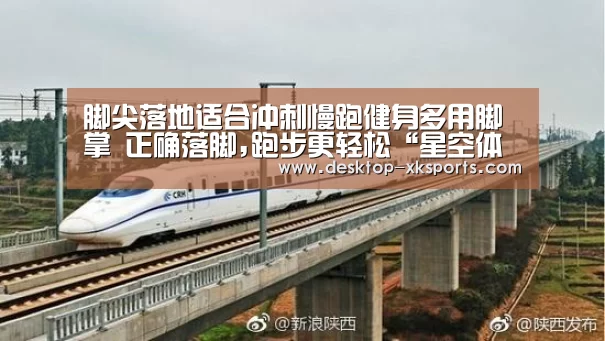 脚尖落地适合冲刺慢跑健身多用脚掌 正确落脚,跑步更轻松“星空体育APP”(图4) 脚尖落地适合冲刺慢跑健身多用脚掌 正确落脚,跑步更轻松“星空体育APP”(图4)