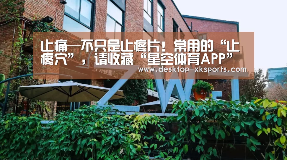 止痛—不只是止疼片！常用的“止疼穴”，请收藏“星空体育APP”(图3)