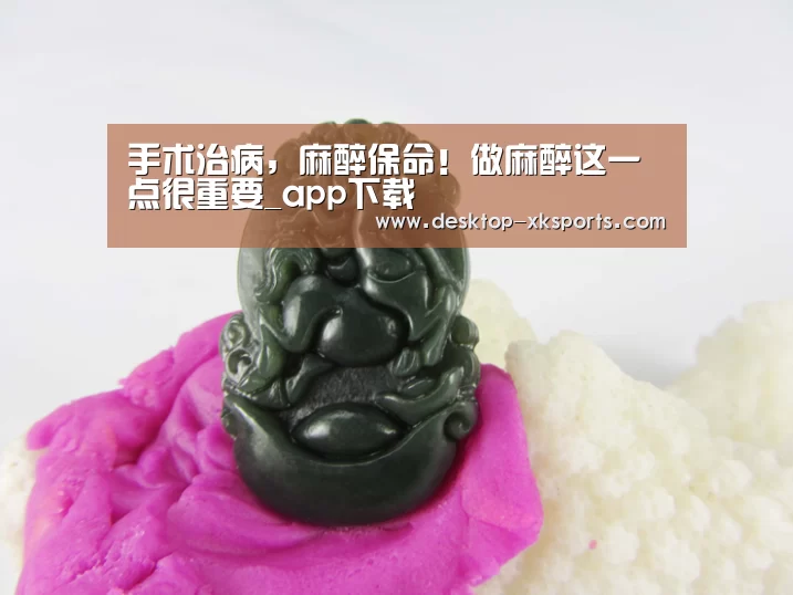 手术治病，麻醉保命！做麻醉这一点很重要_app下载(图1)